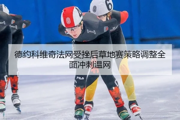 德约科维奇法网受挫后草地赛策略调整全面冲刺温网