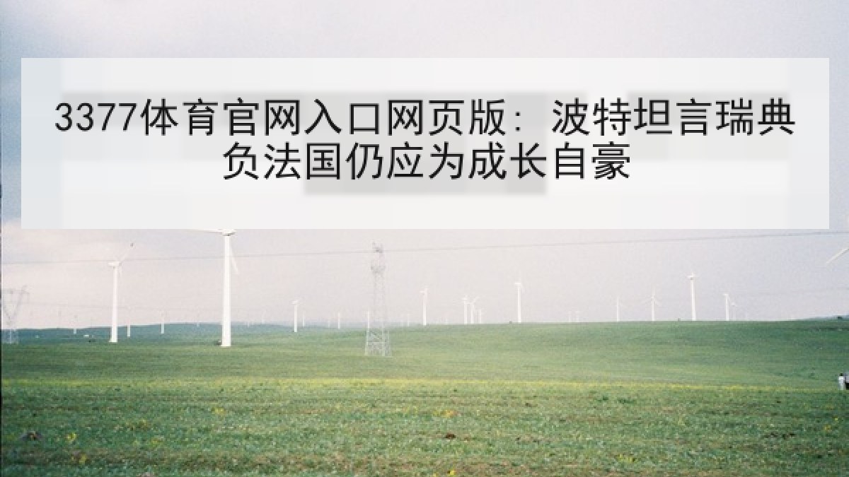 3377体育官网入口网页版: 波特坦言瑞典负法国仍应为成长自豪 3377体育官网入口网页版: 波特坦言瑞典负法国仍应为成长自豪