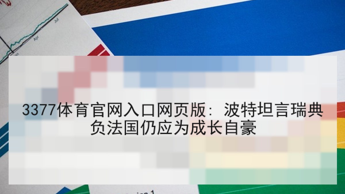 3377体育官网入口网页版: 波特坦言瑞典负法国仍应为成长自豪 3377体育官网入口网页版: 波特坦言瑞典负法国仍应为成长自豪