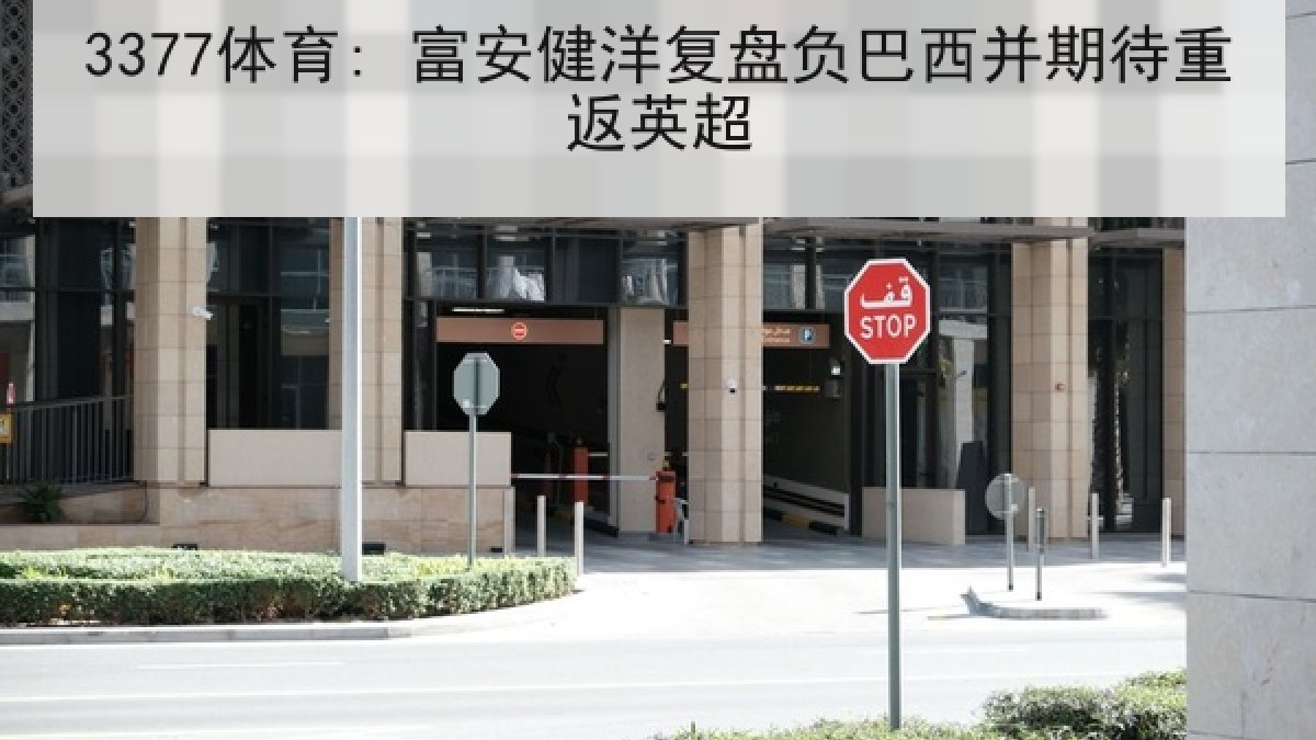 3377体育: 富安健洋复盘负巴西并期待重返英超 3377体育: 富安健洋复盘负巴西并期待重返英超