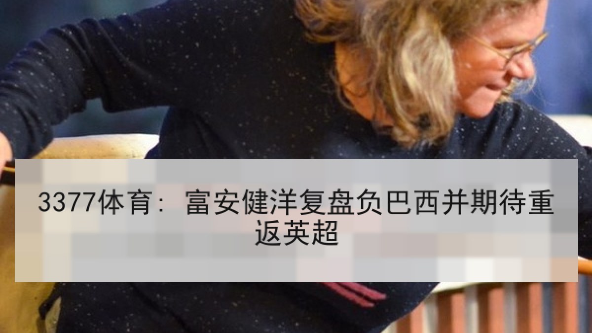 3377体育: 富安健洋复盘负巴西并期待重返英超