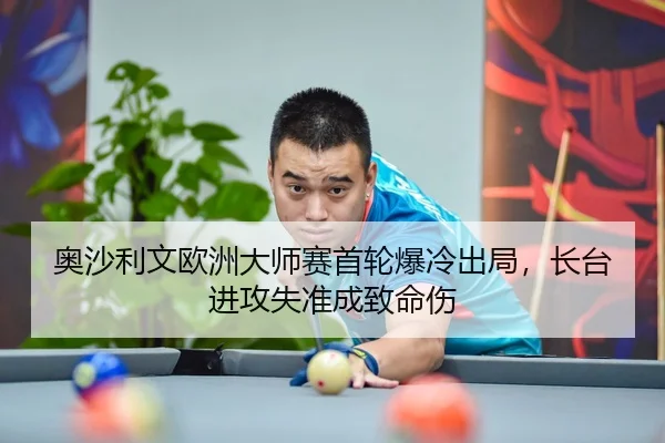 奥沙利文欧洲大师赛首轮爆冷出局，长台进攻失准成致命伤