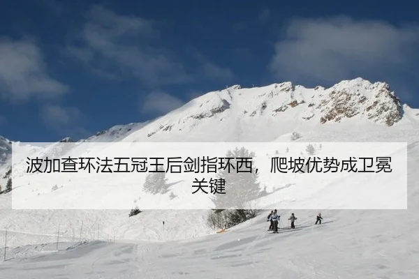 波加查环法五冠王后剑指环西，爬坡优势成卫冕关键