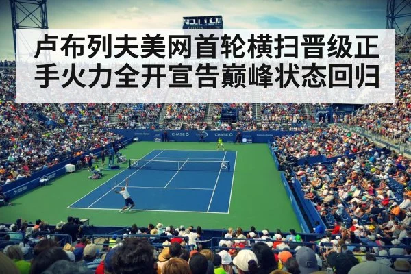卢布列夫美网首轮横扫晋级正手火力全开宣告巅峰状态回归