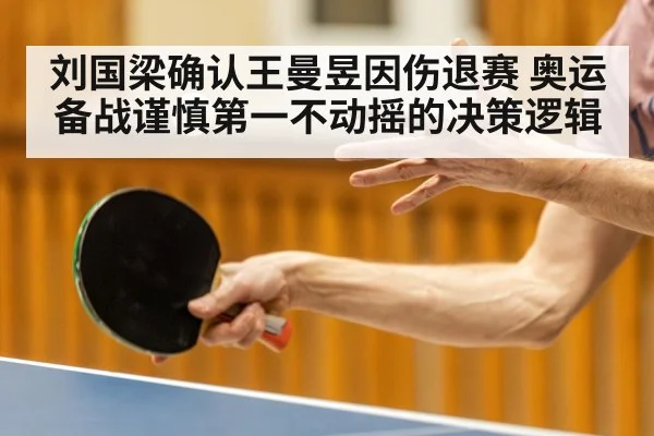 刘国梁确认王曼昱因伤退赛 奥运备战谨慎第一不动摇的决策逻辑