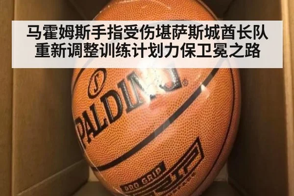 马霍姆斯手指受伤堪萨斯城酋长队重新调整训练计划力保卫冕之路