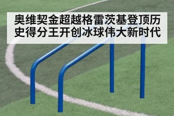 奥维契金超越格雷茨基登顶历史得分王开创冰球伟大新时代