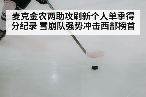 麦克金农两助攻刷新个人单季得分纪录 雪崩队强势冲击西部榜首