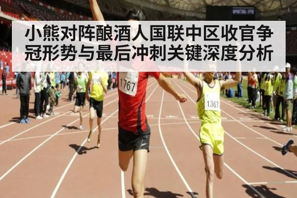 小熊对阵酿酒人国联中区收官争冠形势与最后冲刺关键深度分析