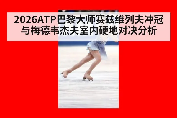 2026ATP巴黎大师赛兹维列夫冲冠与梅德韦杰夫室内硬地对决分析